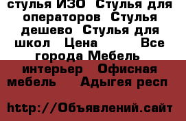 стулья ИЗО, Стулья для операторов, Стулья дешево, Стулья для школ › Цена ­ 450 - Все города Мебель, интерьер » Офисная мебель   . Адыгея респ.